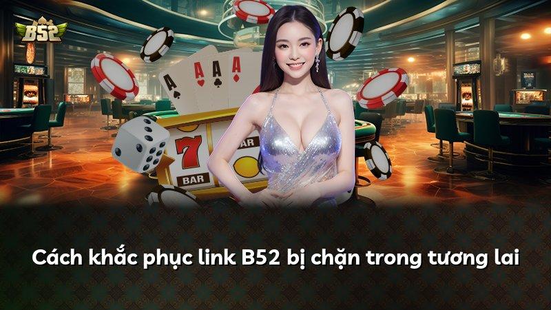 Cách khắc phục link B52 bị chặn trong tương lai