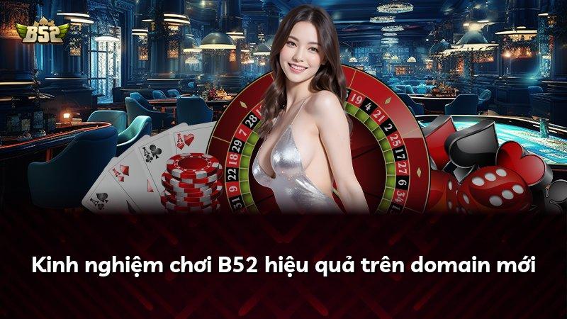 Kinh nghiệm chơi B52 hiệu quả trên domain mới