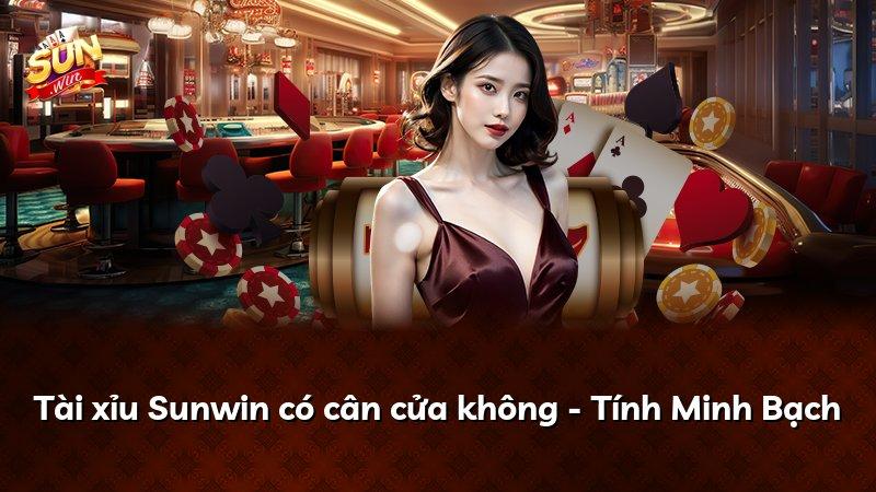 Tài xỉu Sunwin có cân cửa không - Tính Minh Bạch